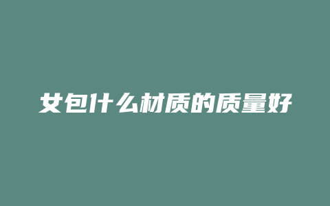 女包什么材质的质量好