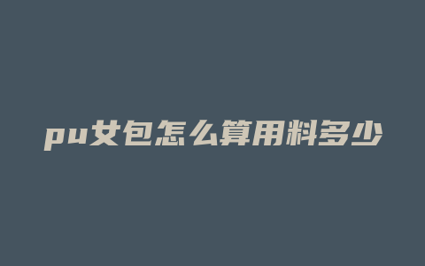 pu女包怎么算用料多少