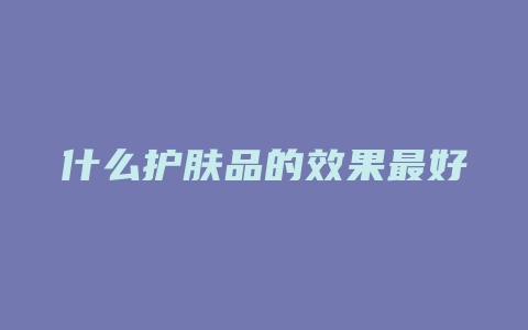 什么护肤品的效果最好