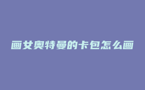 画女奥特曼的卡包怎么画