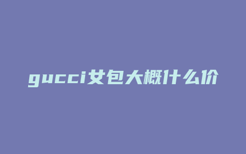 gucci女包大概什么价格