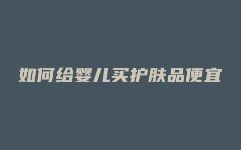 如何给婴儿买护肤品便宜