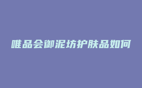 唯品会御泥坊护肤品如何