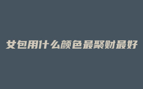 女包用什么颜色最聚财最好