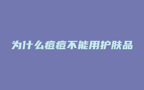 为什么痘痘不能用护肤品