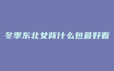 冬季东北女背什么包最好看