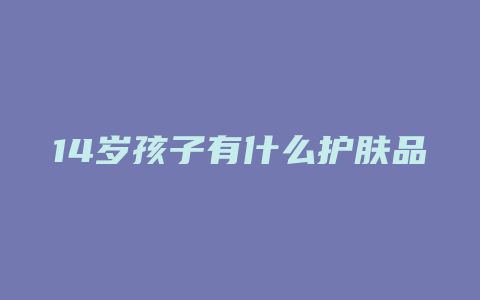 14岁孩子有什么护肤品