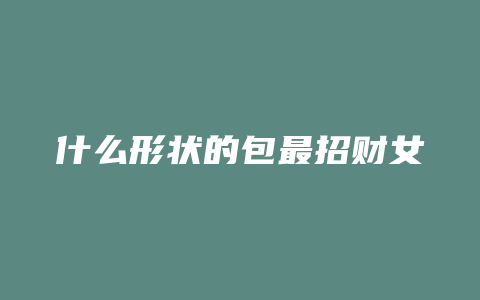 什么形状的包最招财女