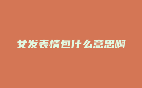 女发表情包什么意思啊