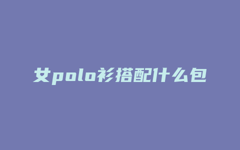 女polo衫搭配什么包