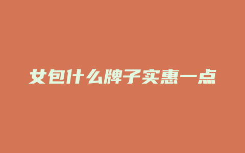 女包什么牌子实惠一点