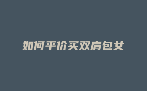 如何平价买双肩包女