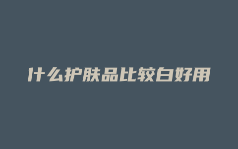 什么护肤品比较白好用