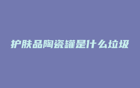 护肤品陶瓷罐是什么垃圾