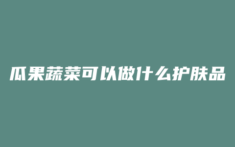 瓜果蔬菜可以做什么护肤品