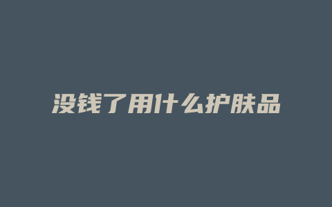 没钱了用什么护肤品