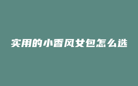 实用的小香风女包怎么选