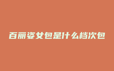 百丽姿女包是什么档次包