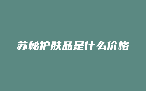 苏秘护肤品是什么价格