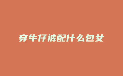 穿牛仔裤配什么包女