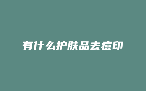 有什么护肤品去痘印