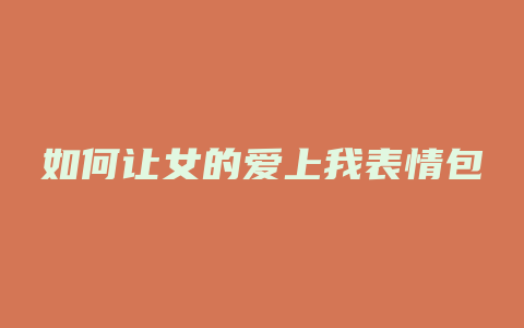如何让女的爱上我表情包