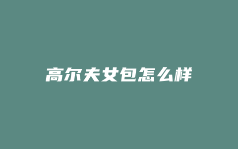 高尔夫女包怎么样