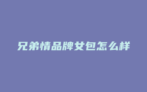 兄弟情品牌女包怎么样