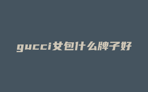 gucci女包什么牌子好