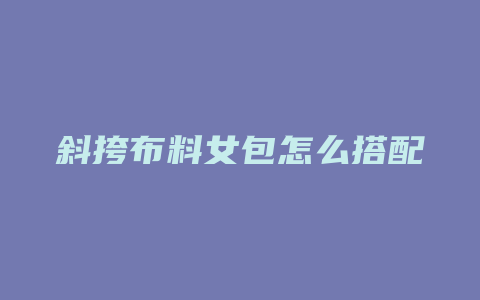 斜挎布料女包怎么搭配