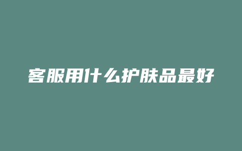 客服用什么护肤品最好