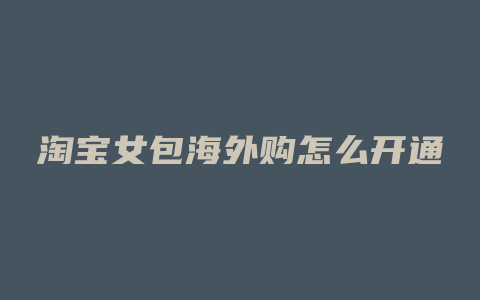 淘宝女包海外购怎么开通