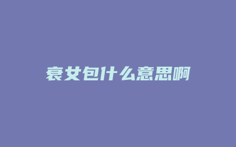 衰女包什么意思啊