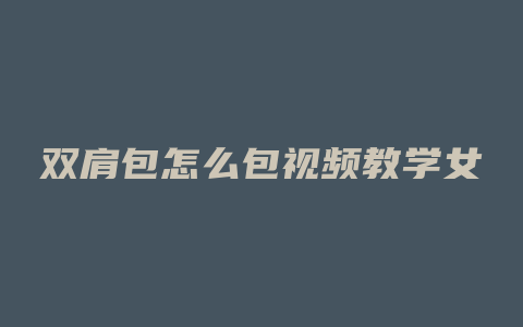 双肩包怎么包视频教学女