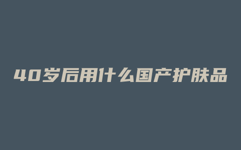 40岁后用什么国产护肤品