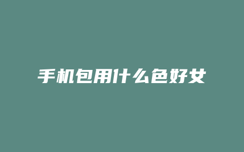 手机包用什么色好女