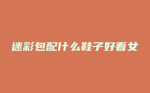迷彩包配什么鞋子好看女