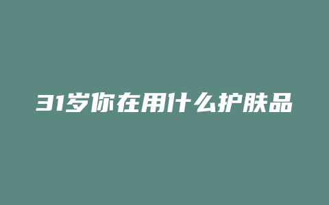 31岁你在用什么护肤品
