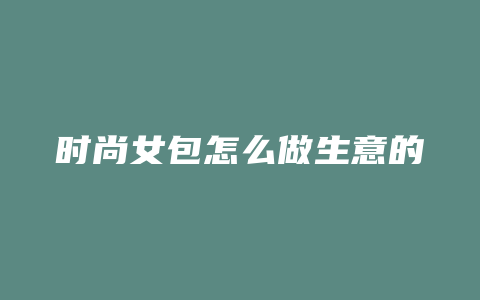 时尚女包怎么做生意的