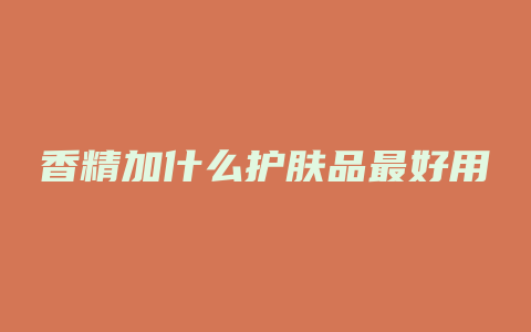香精加什么护肤品最好用