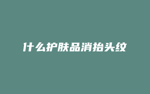 什么护肤品消抬头纹