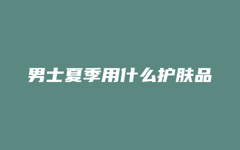 男士夏季用什么护肤品