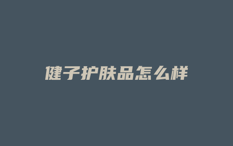 健子护肤品怎么样