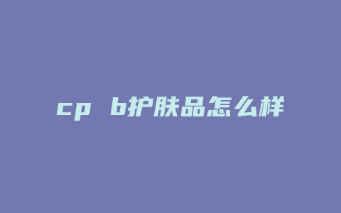 cp b护肤品怎么样
