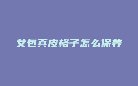 女包真皮格子怎么保养