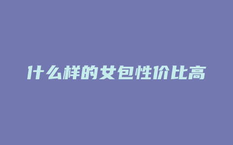 什么样的女包性价比高