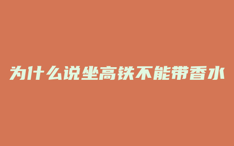 为什么说坐高铁不能带香水