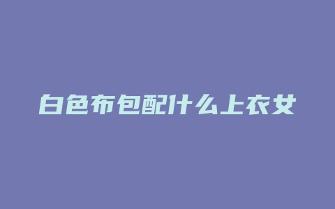 白色布包配什么上衣女