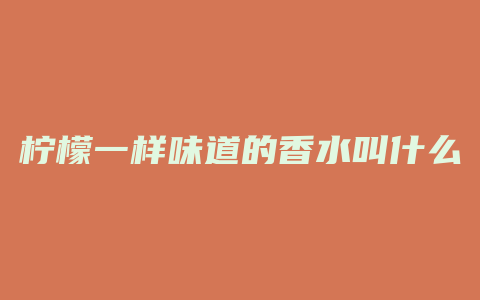 柠檬一样味道的香水叫什么