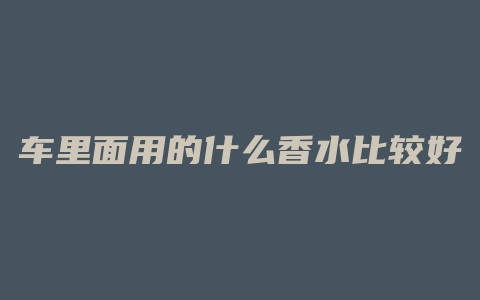 车里面用的什么香水比较好